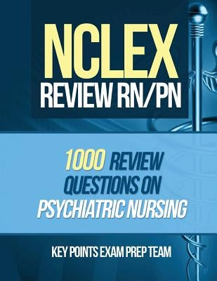 NCLEX Review RN/PN: 1000 Review Questions on Psychiatric Nursing by Prep Team, Key Points Exam