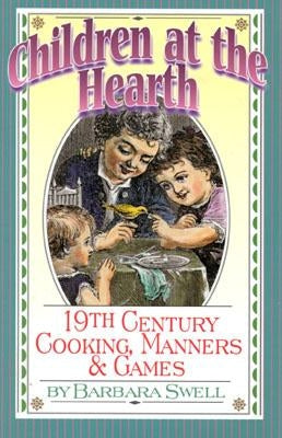 Children at the Hearth: 19th Century Cooking, Manners & Games by Swell, Barbara