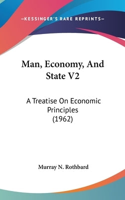 Man, Economy, And State V2: A Treatise On Economic Principles (1962) by Rothbard, Murray N.