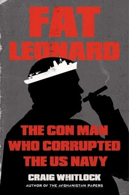 Fat Leonard: The Con Man Who Corrupted the US Navy by Whitlock, Craig