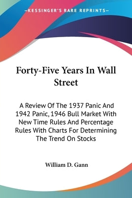 Forty-Five Years In Wall Street: A Review Of The 1937 Panic And 1942 Panic, 1946 Bull Market With New Time Rules And Percentage Rules With Charts For by Gann, William D.