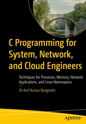 C Programming for System, Network, and Cloud Engineers: Techniques for Processes, Memory, Network Applications, and Linux Namespaces by Rangisetti, Anil Kumar