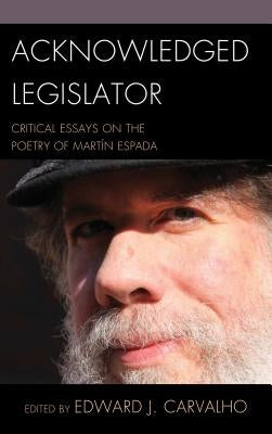 Acknowledged Legislator: Critical Essays on the Poetry of Mart?n Espada by Carvalho, Edward J.