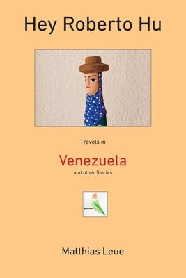 Hey Roberto Hu: Travels in Venezuela and other Stories by Leue, Matthias