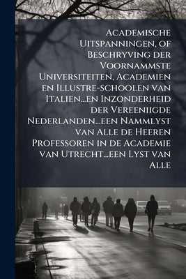 Academische Uitspanningen, of Beschryving der Voornammste Universiteiten, Academien en Illustre-schoolen van Italien...en Inzonderheid der Vereeniigde by Anonymous