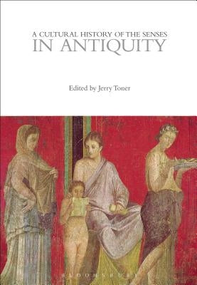 A Cultural History of the Senses in Antiquity by Toner, Jerry