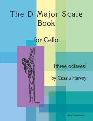 The D Major Scale Book for Cello (Three Octaves) by Harvey, Cassia