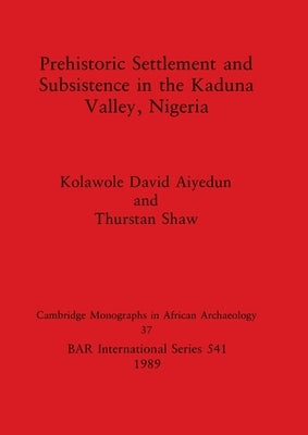 Prehistoric Settlement and Subsistence in the Kaduna Valley, Nigeria by Aiyedun, Kolawole David