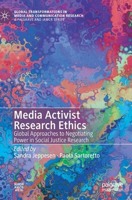 Media Activist Research Ethics: Global Approaches to Negotiating Power in Social Justice Research by Jeppesen, Sandra