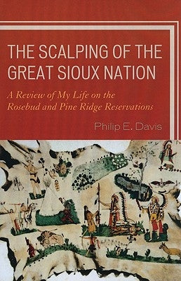 The Scalping of the Great Sioux Nation: A Review of My Life on the Rosebud and Pine Ridge Reservations by Davis, Philip E.