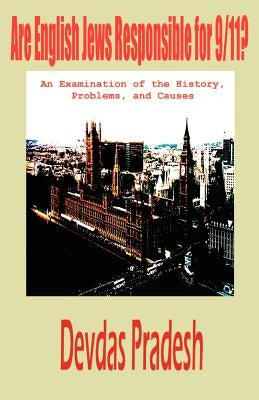 Are English Jews Responsible for 9/11? an Examination of the History, Problems, and Causes by Pradesh, Devdas