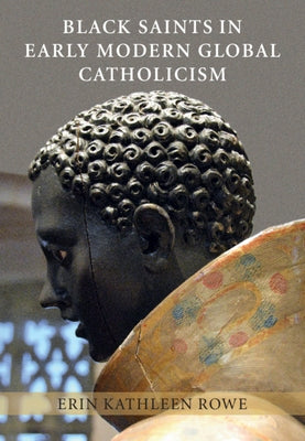 Black Saints in Early Modern Global Catholicism by Rowe, Erin Kathleen