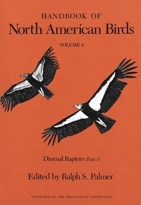 Handbook of North American Birds: Volume 4, Diurnal Raptors (Part 1) by Palmer, Ralph S.