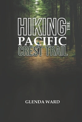 Hiking the Pacific Crest Trail: The Complete Guide to Planning, Preparing, and Thriving. by Ward, Glenda