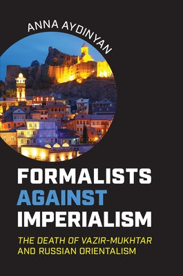 Formalists Against Imperialism: The Death of Vazir-Mukhtar and Russian Orientalism by Aydinyan, Anna