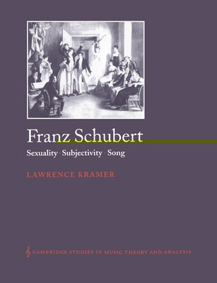 Franz Schubert: Sexuality, Subjectivity, Song by Kramer, Lawrence
