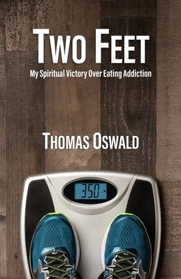 Two Feet: My Spiritual Victory Over Eating Addiction by Oswald, Thomas