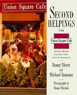Second Helpings from Union Square Cafe: 140 New Favorites from New York's Acclaimed Restaurant by Meyer, Danny