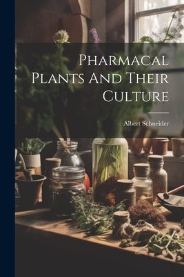 Pharmacal Plants And Their Culture by Schneider, Albert