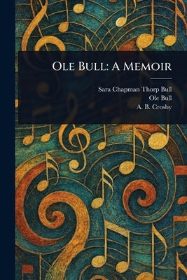 Ole Bull: A Memoir by Bull, Sara Chapman Thorp