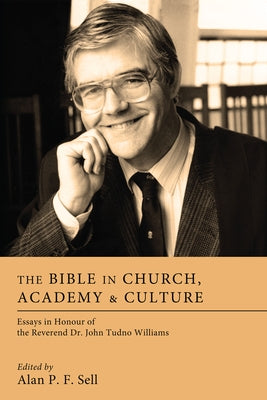 The Bible in Church, Academy, and Culture: Essays in Honour of the Reverend Dr. John Tudno Williams by Sell, Alan P. F.