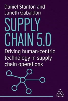 Supply Chain 5.0: Driving Human-Centric Technology in Supply Chain Operations by Stanton, Daniel