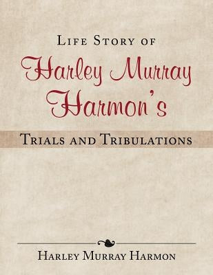 Life Story of Harley Murray Harmon's Trials and Tribulations by Harmon, Harley Murray