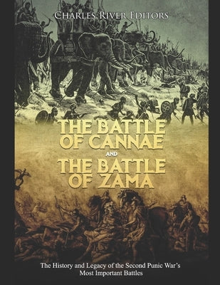 The Battle of Cannae and the Battle of Zama: The History and Legacy of the Second Punic War's Most Important Battles by Charles River