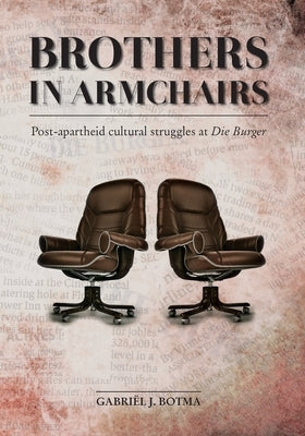 Brothers in Armchairs: Post-apartheid cultural struggles at Die Burger by Botma, Gabriël J.