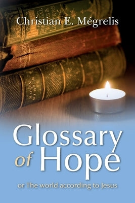 Glossary of Hope: or the world according to Jesus by Megrelis, Christian E.