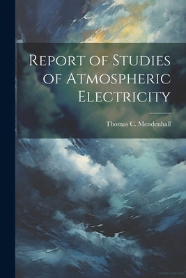 Report of Studies of Atmospheric Electricity by Mendenhall, Thomas C. 1841-1924