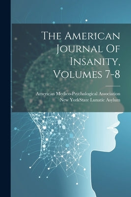 The American Journal Of Insanity, Volumes 7-8 by New York (State) State Lunatic Asylum