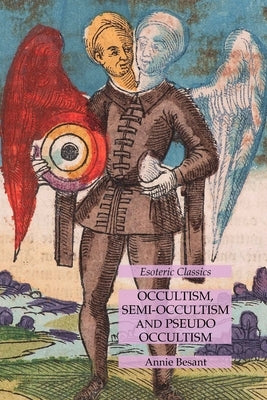 Occultism, Semi-Occultism and Pseudo Occultism: Esoteric Classics by Besant, Annie