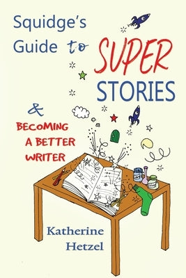 Squidge's Guide to Super Stories: and Becoming a Better Writer by Hetzel, Katherine