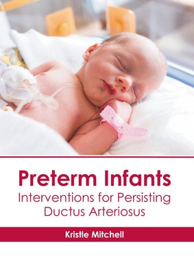 Preterm Infants: Interventions for Persisting Ductus Arteriosus by Mitchell, Kristle