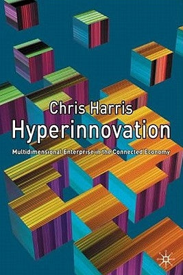 Hyperinnovation: Multidimensional Enterprise in the Connected Economy by Harris, C.
