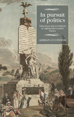In Pursuit of Politics: Education and Revolution in Eighteenth-Century France by O'Connor, Adrian