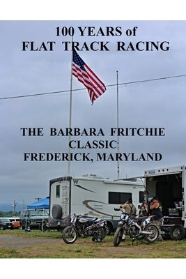 100 Years of Flat Track Racing: The Barbara Fritchie Classic Frederick Maryland by Ellis, Ted