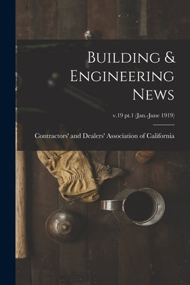 Building & Engineering News; v.19 pt.1 (Jan.-June 1919) by Contractors' and Dealers' Association