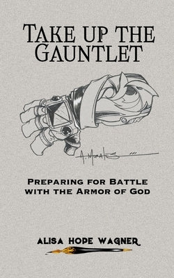 Take up the Gauntlet: Preparing for Battle with the Armor of God by Morales, Albert