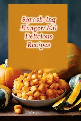 Squash-Ing Hunger: 100 Delicious Recipes by Seki, Foodie's Frenzy