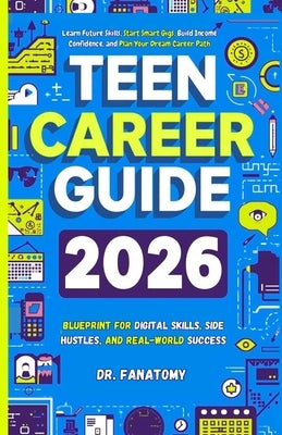 Teen Career Guide: Learn Future Skills, Start Smart Gigs, Build Income Confidence, and Plan Your Dream Career Path by Fanatomy