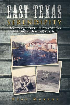 East Texas Serendipity: Discovering Stories, History, and Tales from an East Texan's Perspective by Murphy, Neal