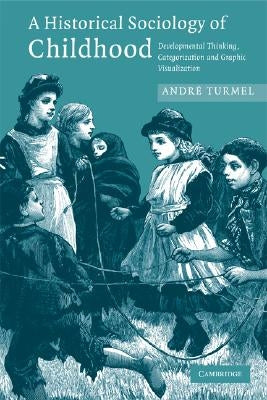 A Historical Sociology of Childhood: Developmental Thinking, Categorization and Graphic Visualization by Turmel, André