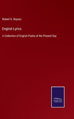 English Lyrics: A Collection of English Poetry of the Present Day by Baynes, Robert H.