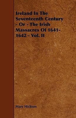 Ireland in the Seventeenth Century - Or - The Irish Massacres of 1641-1642 - Vol. II by Hickson, Mary
