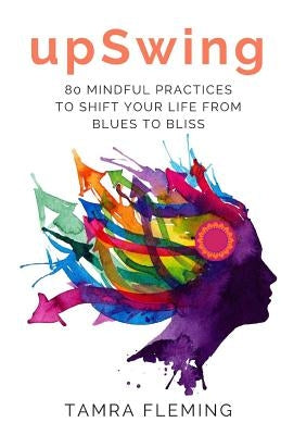 upSwing: 80 Mindful Practices to Shift Your Life from Blues to Bliss by Fleming, Tamra