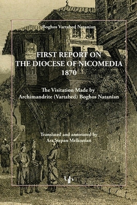 First Report on the Diocese of Nicomedia 1870: The Visitation Made by Archimandrite (Vartabed) Boghos Natanian by Natanian, Boghos