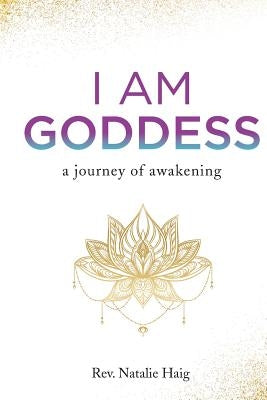 I AM Goddess: A journey of awakening by Haig, Natalie