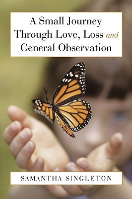 A Small Journey Through Love, Loss and General Observation by Singleton, Samantha